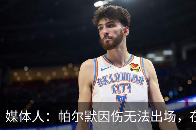 媒体人：帕尔默因伤无法出场，在启德体育场说明缘由并向球迷致歉