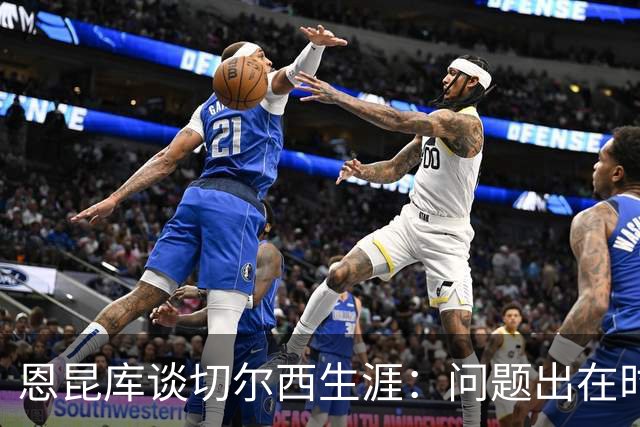 恩昆库谈切尔西生涯：问题出在时机