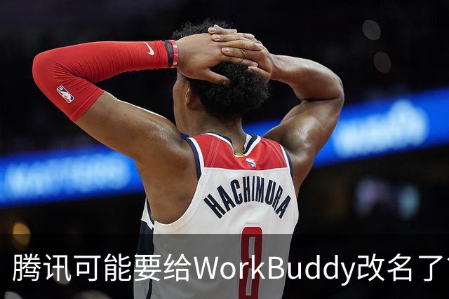 腾讯可能要给WorkBuddy改名了？